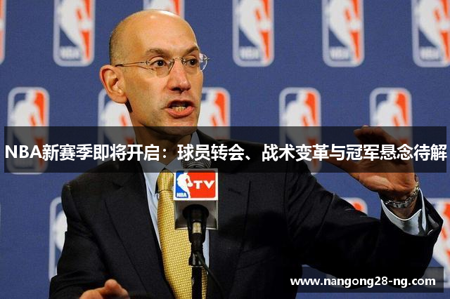 NBA新赛季即将开启：球员转会、战术变革与冠军悬念待解