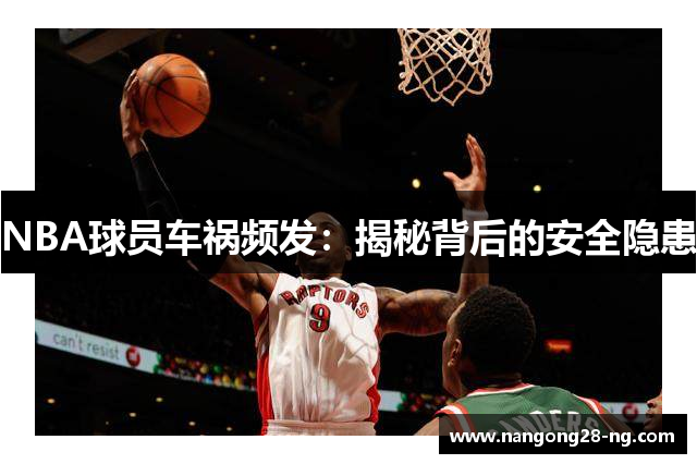 NBA球员车祸频发：揭秘背后的安全隐患