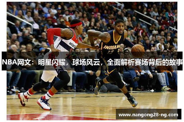 NBA网文：明星闪耀，球场风云，全面解析赛场背后的故事