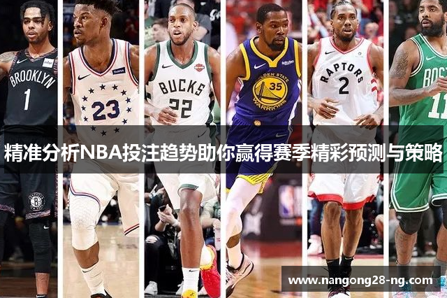 精准分析NBA投注趋势助你赢得赛季精彩预测与策略
