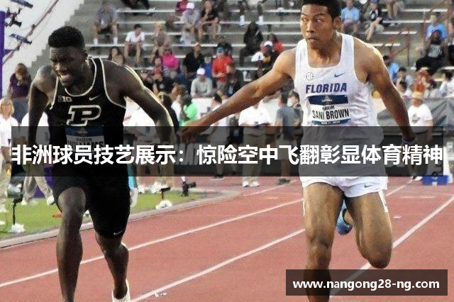 非洲球员技艺展示：惊险空中飞翻彰显体育精神