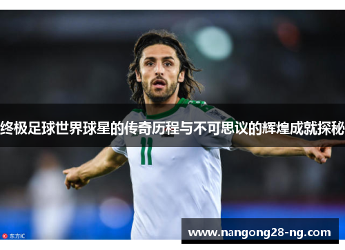 终极足球世界球星的传奇历程与不可思议的辉煌成就探秘