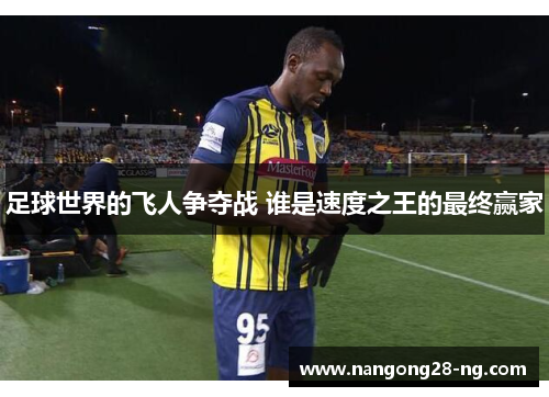 足球世界的飞人争夺战 谁是速度之王的最终赢家