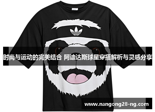 时尚与运动的完美结合 阿迪达斯球星穿搭解析与灵感分享