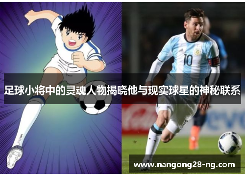 足球小将中的灵魂人物揭晓他与现实球星的神秘联系