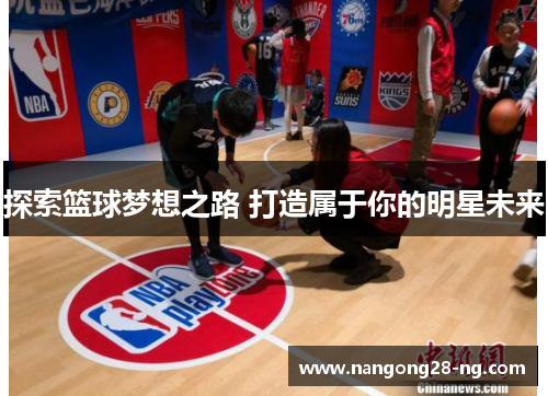 探索篮球梦想之路 打造属于你的明星未来