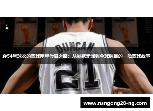 穿54号球衣的篮球明星传奇之路：从默默无闻到全球瞩目的一段篮球故事