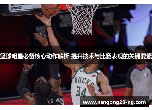 篮球明星必备核心动作解析 提升技术与比赛表现的关键要素