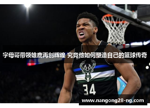 字母哥带领雄鹿再创辉煌 究竟他如何塑造自己的篮球传奇