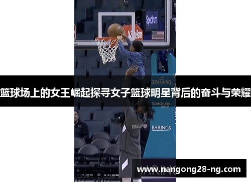 篮球场上的女王崛起探寻女子篮球明星背后的奋斗与荣耀