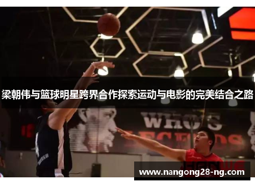 梁朝伟与篮球明星跨界合作探索运动与电影的完美结合之路