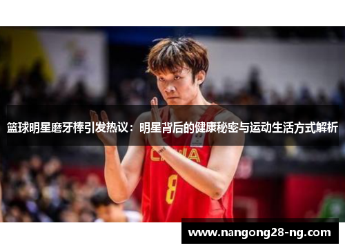 篮球明星磨牙棒引发热议：明星背后的健康秘密与运动生活方式解析