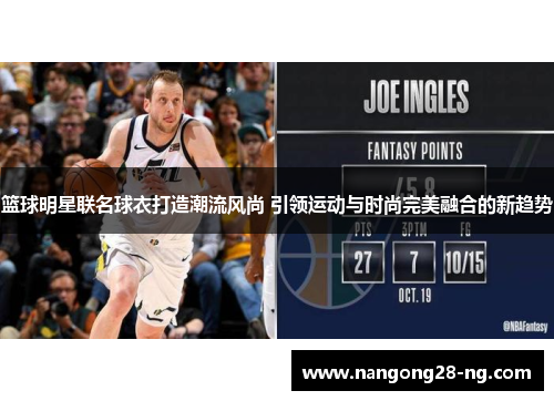 篮球明星联名球衣打造潮流风尚 引领运动与时尚完美融合的新趋势