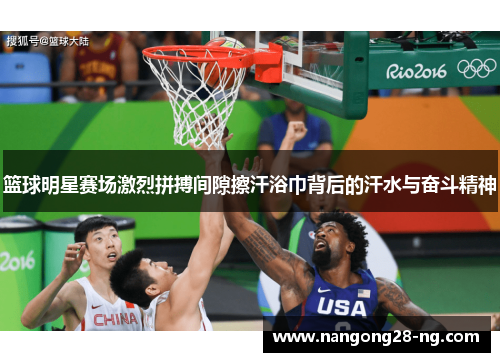 篮球明星赛场激烈拼搏间隙擦汗浴巾背后的汗水与奋斗精神