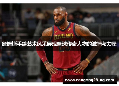 詹姆斯手绘艺术风采展现篮球传奇人物的激情与力量