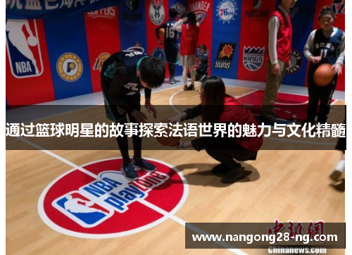 通过篮球明星的故事探索法语世界的魅力与文化精髓